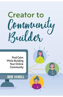 Coperta cărții 'Creator to Community Builder: Find Calm While Building Your Online Community - Deb Schell'