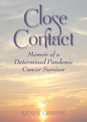 Close Contact: Memoir of a Determined Pandemic Cancer Survivor - Wendy Ormsby