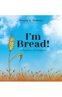 Coperta cărții 'I'm Bread: A Parable of Purpose - Wendy K. Walters'