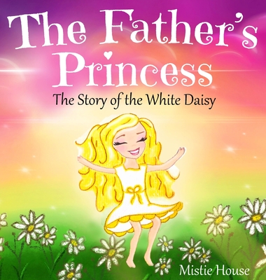 The Father's Princess: The Story of the White Daisy, New Edition (godly books for little girls, kids books about knowing Jesus, princess book - Mistie House