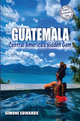 Guatemala: Central America's Hidden Gem - Simone Edwards