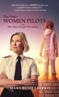 The Firsts: Women Pilots and How They Changed the Airlines - Mary Bush Shipko