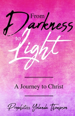 From Darkness to Light: A Journey to Christ - Prophetess Yolanda Thompson