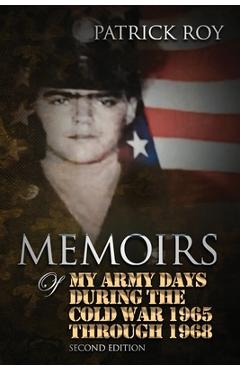 Coperta cărții 'Memoirs in my Everyday Life: Army Days During The Cold War 1965 Through 1969 - Patrick James Roy'
