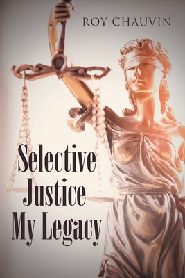 Selective Justice My Legacy - Roy Chauvin