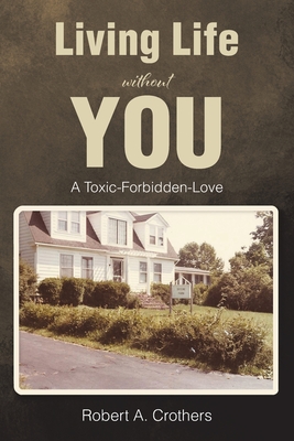 Living Life without You: A Toxic-Forbidden-Love - Robert A. Crothers