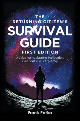 The Returning Citizen's Survival Guide First Edition: Advice for navigating the barriers and obstacles of re-entry - Frank Patka