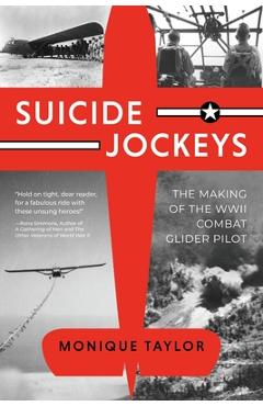 Suicide Jockeys: The Making of the WWII Combat Glider Pilot - Monique Taylor