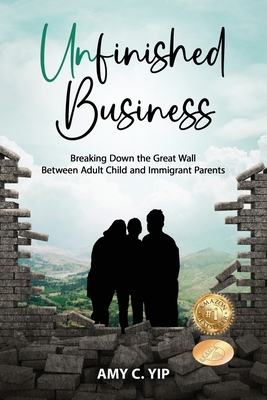 Unfinished Business: Breaking Down the Great Wall Between Adult Child and Immigrant Parents - Amy C. Yip