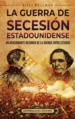 La guerra de Secesin estadounidense: Un apasionante resumen de la guerra entre Estados - Billy Wellman