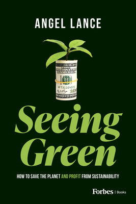 Seeing Green: How to Save the Planet and Profit from Sustainability - Angel Lance