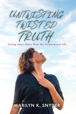 Untwisting Twisted Truth: Loving Jesus More Than My Homosexual Life - Marilyn K. Snyder