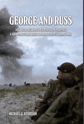 George and Russ: Soldiers, Husbands, Fathers, and Friends: A Gripping Story Based on Real Events During WWII - Michael G. Kerrison