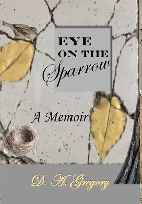 Eye on the Sparrow: A Memoir - D. A. Gregory