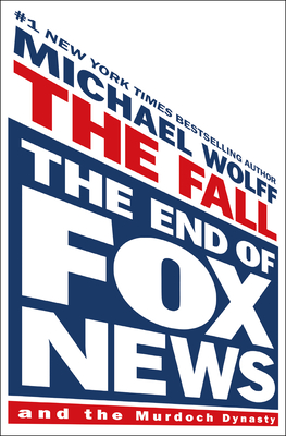 The Fall: The End of Fox News and the Murdoch Dynasty - Michael Wolff