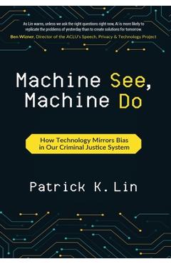Coperta cărții 'Machine See, Machine Do: How Technology Mirrors Bias in Our Criminal Justice System - Patrick K. Lin'