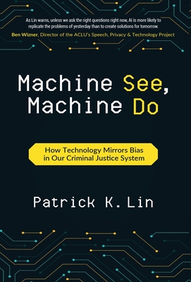 Coperta cărții 'Machine See, Machine Do: How Technology Mirrors Bias in Our Criminal Justice System - Patrick K. Lin'