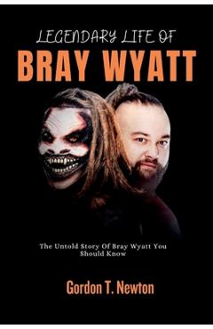 Poza produsului Legendary Life of Bray Wyatt: The Untold Story Of Bray Wyatt You Should Know - Gordon T. Newton