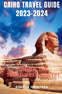 Cairo Travel Guide 2023-2024: Unveil the Treasures of Egypt - Rebecca Yevseyeva