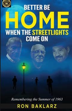 Coperta cărții 'Better Be Home When The Streetlights Come On: Remembering the Summer of 1963 - Ron Baklarz'