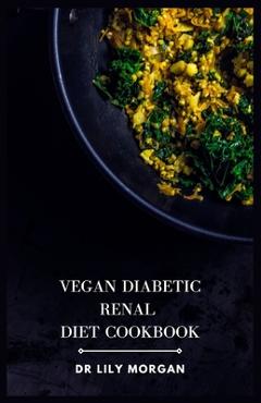 Coperta cărții 'Vegan Diabetic Renal Diet Cookbook: A Comprehensive Cookbook for Plant-based Delights - Lily Morgan'