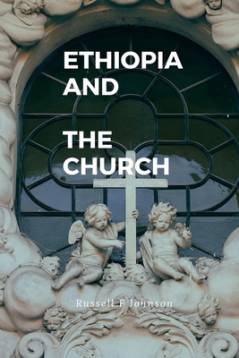 Ethiopian And The church: The Ethiopian church history - Russell F. Johnson