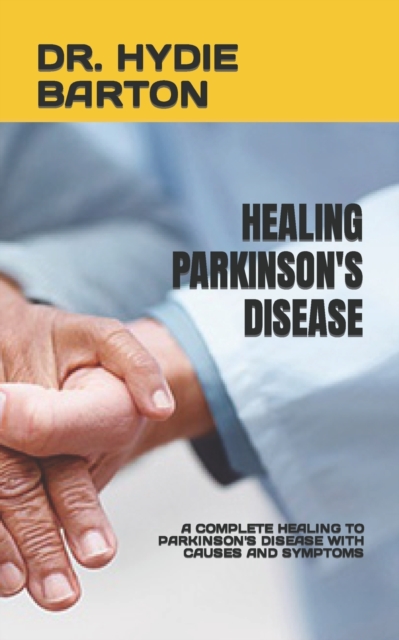 Healing Parkinson's Disease: A Complete Healing to Parkinson's Disease with Causes and Symptoms - Hydie Barton