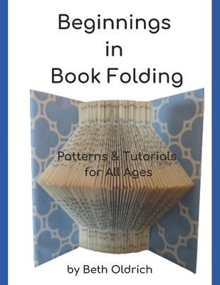 Beginnings in Book Folding: Patterns and Tutorials for All Ages - Beth Oldrich