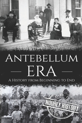 Antebellum Era: A History from Beginning to End - Hourly History