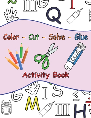 Color - Cut - Solve - Glue Activity Book: 25 Puzzle to Color, Cut, Solve and Glue . Ages 3 to 6 . Coloring, Scissor and Motor Skills + A Certificate F - Kiddy Production