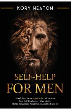 Poza produsului Self-Help for Men: Unlock Your Inner Alpha Male and Increase Your Self-Confidence, Masculinity, Mental Toughness, Assertiveness, and Self - Kory Heaton
