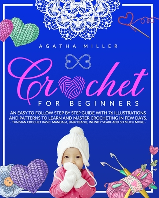 Crochet for Beginners: An Easy to Follow Step by Step Guide with 76 Illustrations and Patterns to Learn and Master Crocheting in few Days. -T - Agatha Miller