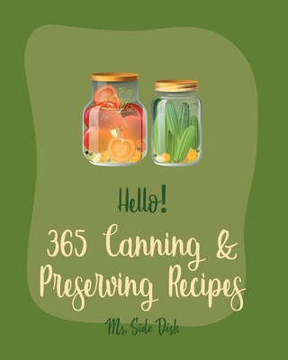 Hello! 365 Canning & Preserving Recipes: Best Canning & Preserving Cookbook Ever For Beginners [Pickling Recipes, Jam And Jelly Cookbook, Jam And Pres - Side Dish