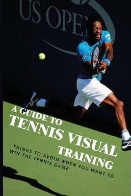A Guide To Tennis Visual Training: Things To Avoid When You Want To Win The Tennis Game: Visual Training For Tennis - Zachery Lintz