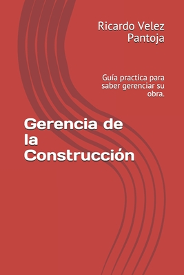 Gerencia de la Construcción: Guía practica para saber gerenciar su obra. - Ricardo Velez Pantoja