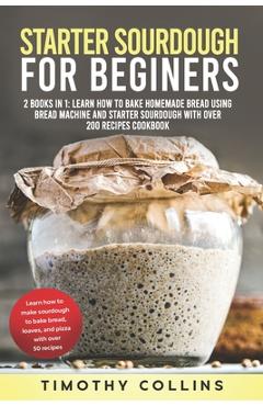Coperta cărții 'Starter Sourdough for Beginners: 2 Books In 1: Learn How To Bake Homemade Bread Using Bread Machine And Starter'