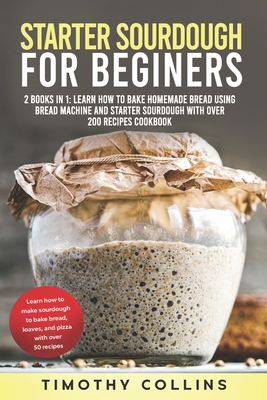 Coperta cărții 'Starter Sourdough for Beginners: 2 Books In 1: Learn How To Bake Homemade Bread Using Bread Machine And Starter'