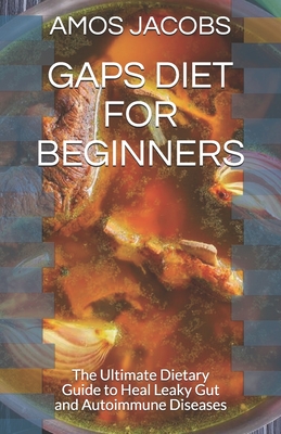 Gaps Diet for Beginners: The Ultimate Dietary Guide to Heal Leaky Gut and Autoimmune Diseases - Amos Jacobs Rdn