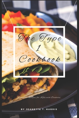 The Type 1 Cookbook: Fun and Delicious Recipes for Kids with Diabetes - Jeanette T. Harris