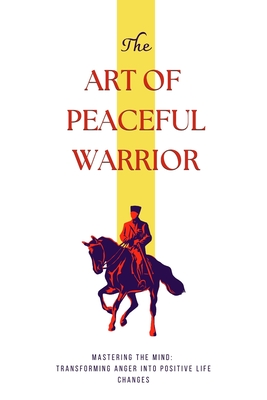 The Art of Peaceful Warrior: Mastering the Mind: Transforming Anger into Positive Life Changes - Pulkit Grover