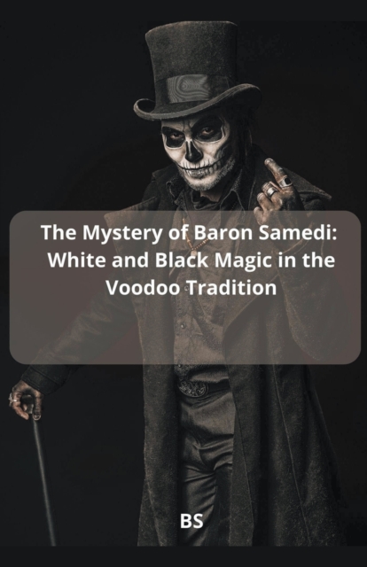 The Mystery of Baron Samedi: White and Black Magic in the Voodoo Tradition - Bs
