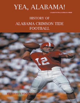Yea Alabama! History of Alabama Crimson Tide Football - Steve's Football Bible Llc