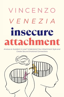 Insecure Attachment: Anxious or Avoidant in Love? Understand Your Attachment Style and Create Secure Emotional Connections - Vincenzo Venezia