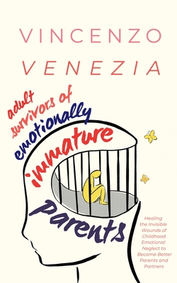 Adult Survivors of Emotionally Immature Parents: Healing the Invisible Wounds of Childhood Emotional Neglect to Become Better Parents and Partners - Vincenzo Venezia