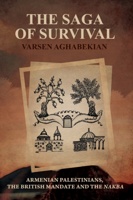 The Saga of Survival: Armenian Palestinians, the British Mandate and the Nakba - Varsen Aghabekian