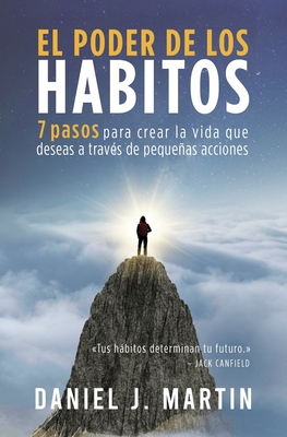 El poder de los hábitos: 7 pasos para crear la vida que deseas a través de pequeñas acciones - Daniel J. Martin