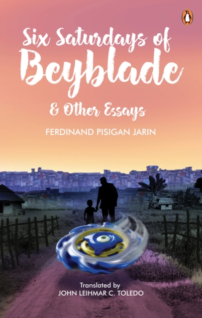 Six Saturdays of Beyblade and Other Essays - John Leihmar Toledo