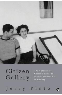 Coperta cărții 'Citizen Gallery the Gandhys of Chemould and the Birth of Modern Art in Bombay - Jerry Pinto'