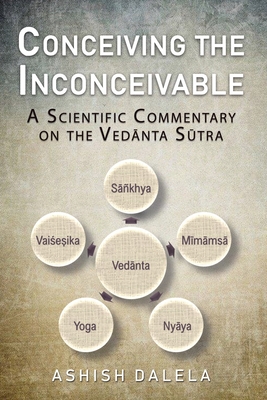 Conceiving the Inconceivable: A Scientific Commentary on the Vedānta Sūtra - Ashish Dalela