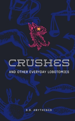 Crushes and Other Everyday Lobotomies - S. B. Anythings